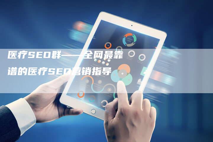 医疗SEO群——全网最靠谱的医疗SEO营销指导-网站排名优化网