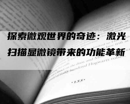 探索微观世界的奇迹：激光扫描显微镜带来的功能革新-网站排名优化网