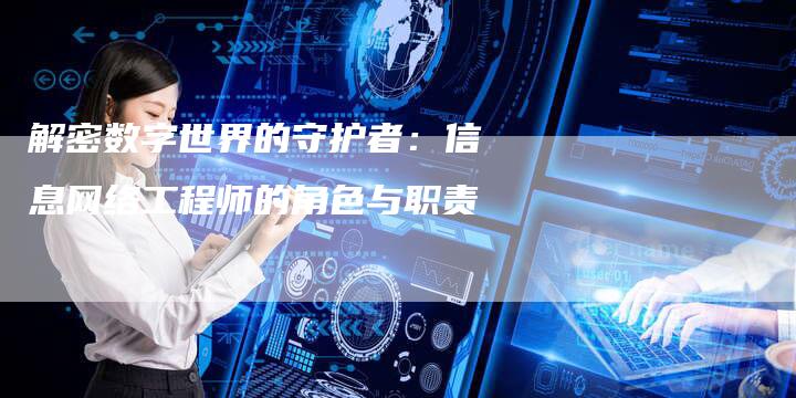 解密数字世界的守护者：信息网络工程师的角色与职责