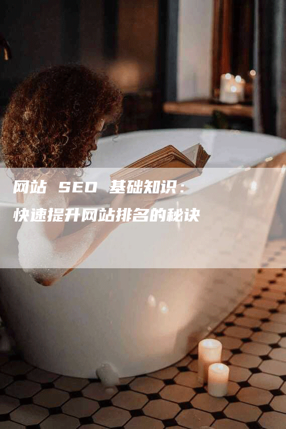 网站 SEO 基础知识：快速提升网站排名的秘诀