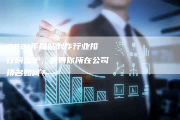 2021年网站制作行业排行榜出炉，看看你所在公司排名如何？