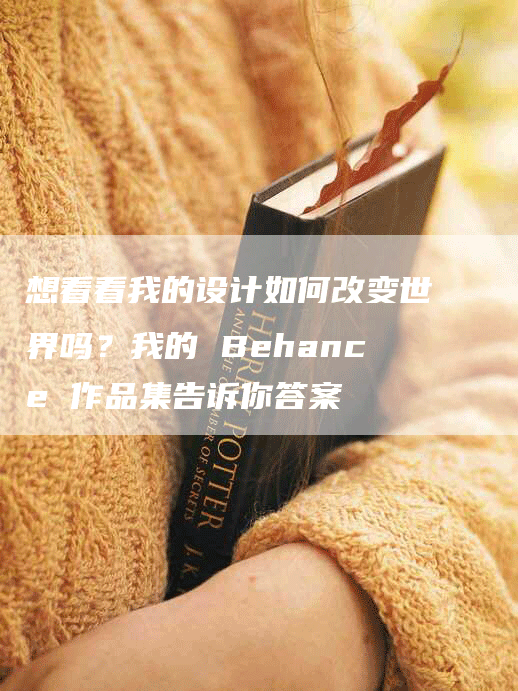 想看看我的设计如何改变世界吗？我的 Behance 作品集告诉你答案-网站排名优化网