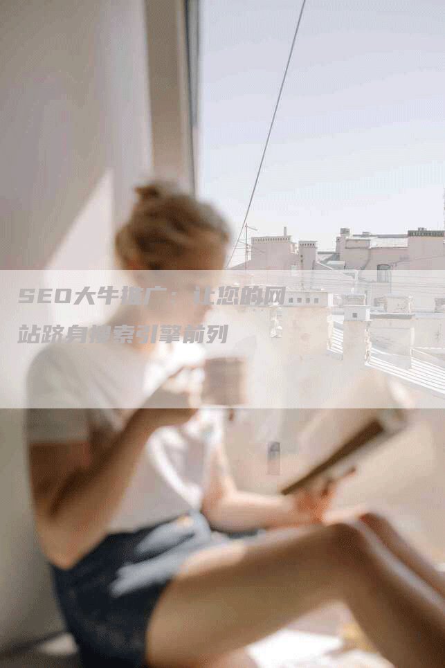 SEO大牛推广：让您的网站跻身搜索引擎前列