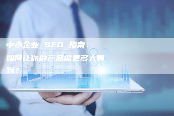 中小企业 SEO 指南：如何让你的产品被更多人看到？