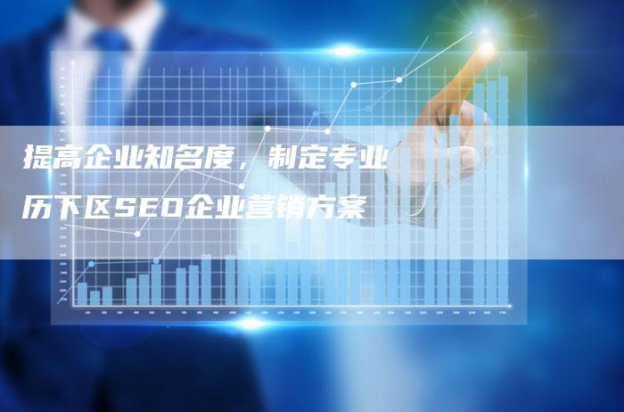 提高企业知名度，制定专业历下区SEO企业营销方案