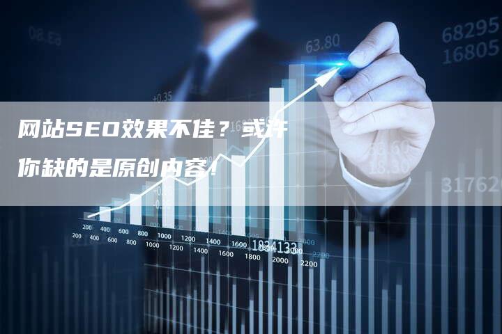 网站SEO效果不佳？或许你缺的是原创内容！-网站排名优化网