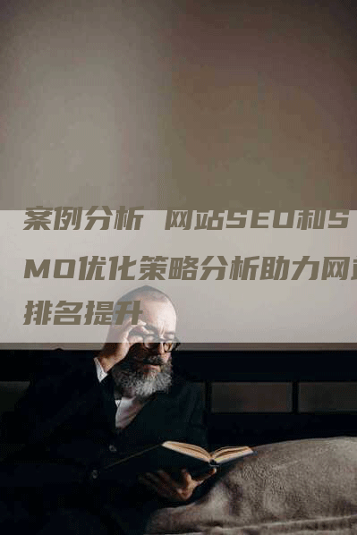 案例分析 网站SEO和SMO优化策略分析助力网站排名提升