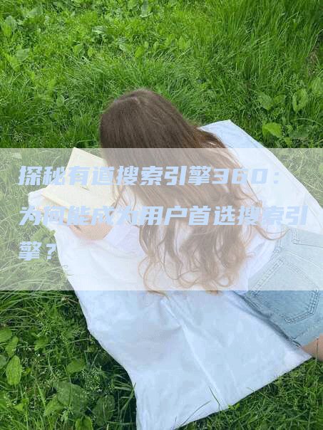 探秘有道搜索引擎360：为何能成为用户首选搜索引擎？-网站排名优化网