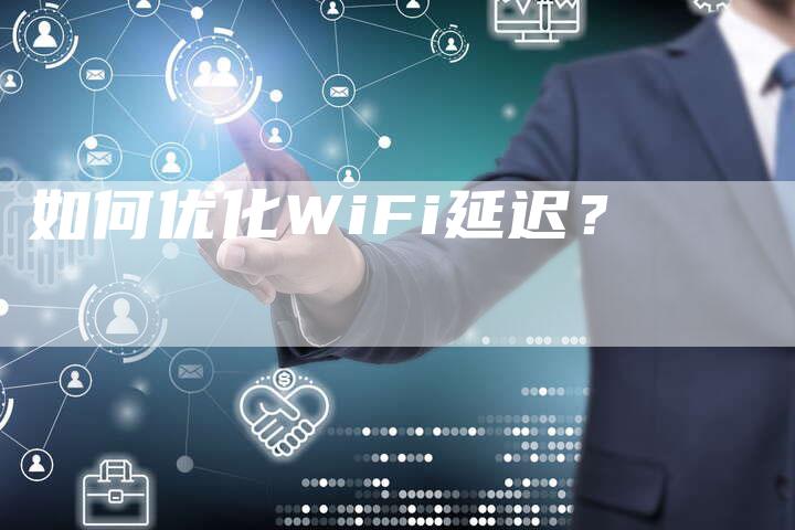 如何优化WiFi延迟？