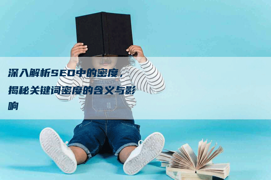 深入解析SEO中的密度，揭秘关键词密度的含义与影响