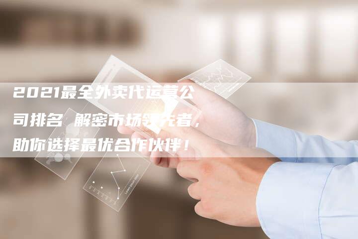 2021最全外卖代运营公司排名 解密市场领先者，助你选择最优合作伙伴！-网站排名优化网