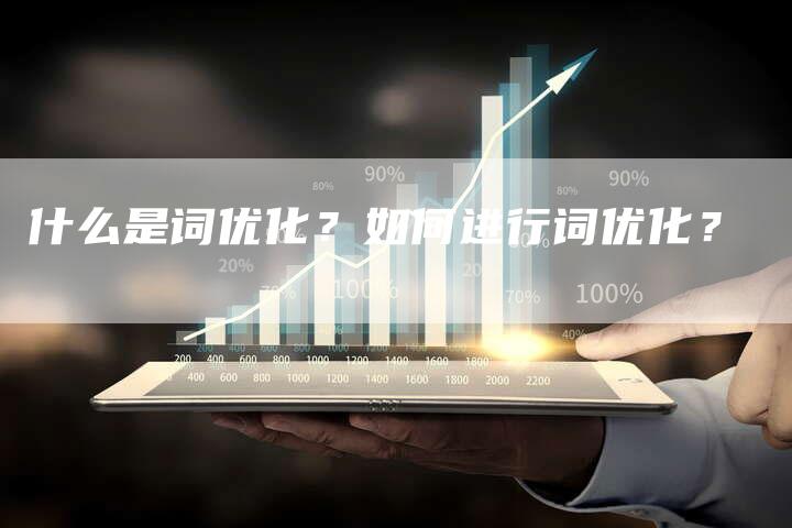 什么是词优化？如何进行词优化？-网站排名优化网