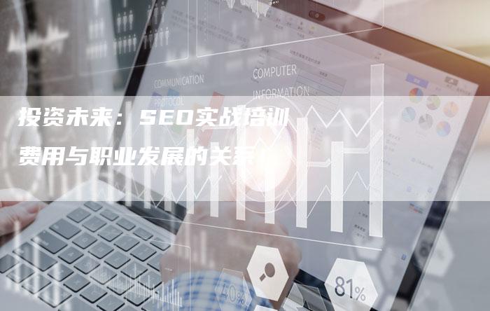 投资未来：SEO实战培训费用与职业发展的关系！-网站排名优化网