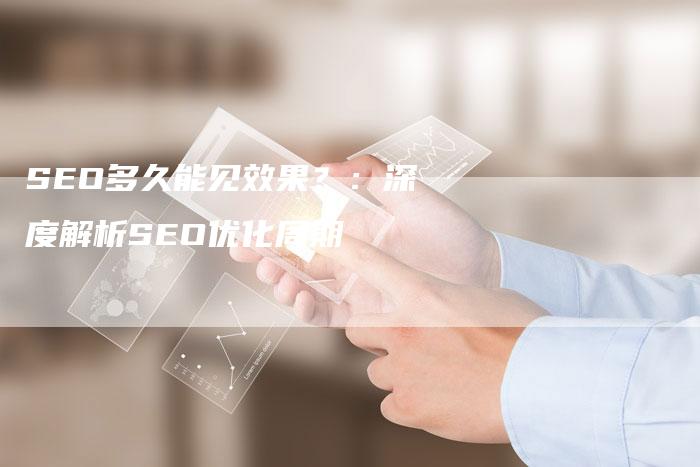 SEO多久能见效果？：深度解析SEO优化周期