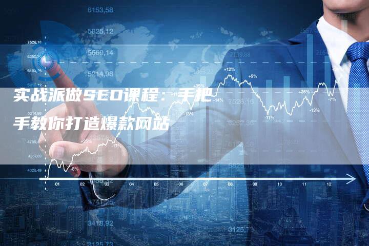 实战派做SEO课程：手把手教你打造爆款网站