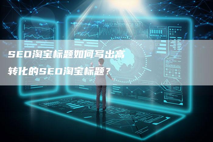 SEO淘宝标题如何写出高转化的SEO淘宝标题？-网站排名优化网