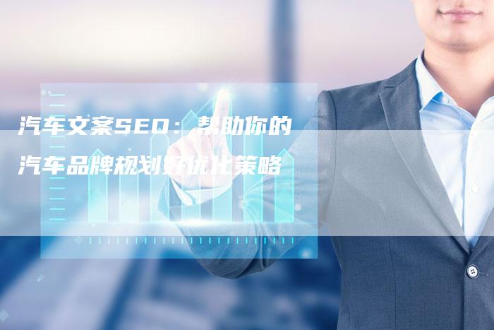 汽车文案SEO：帮助你的汽车品牌规划好优化策略-网站排名优化网