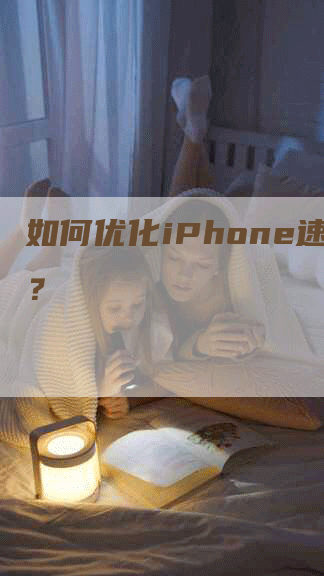 如何优化iPhone速度？-网站排名优化网