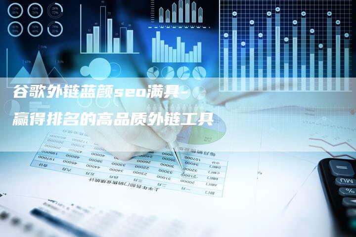 谷歌外链蓝颜seo满具-赢得排名的高品质外链工具