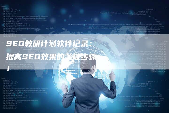 SEO教研计划软件记录：提高SEO效果的关键步骤！