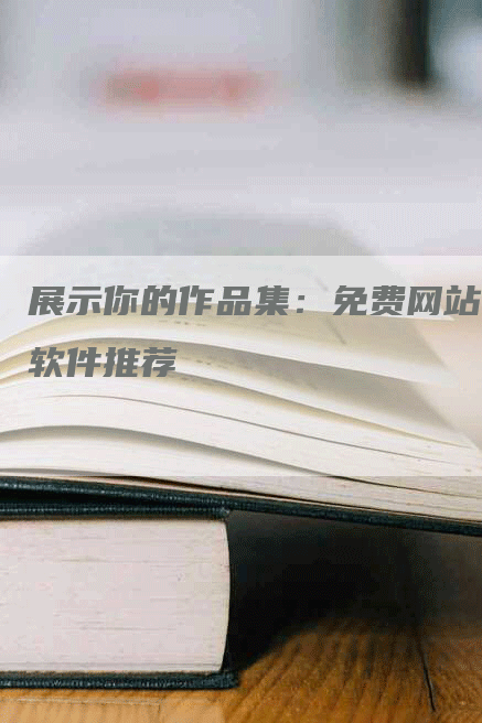 展示你的作品集：免费网站软件推荐