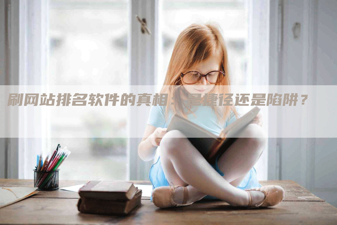 刷网站排名软件的真相：是捷径还是陷阱？-网站排名优化网