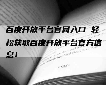 百度开放平台官网入口 轻松获取百度开放平台官方信息！