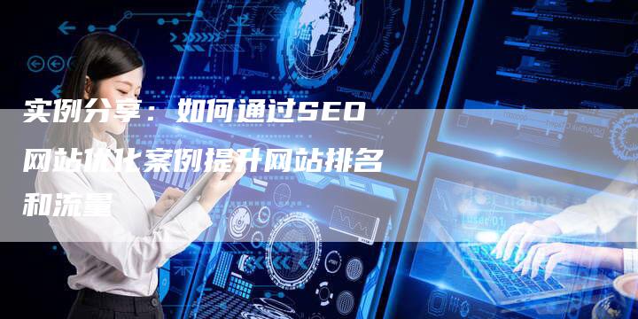 实例分享：如何通过SEO网站优化案例提升网站排名和流量