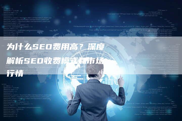 为什么SEO费用高？深度解析SEO收费模式和市场行情