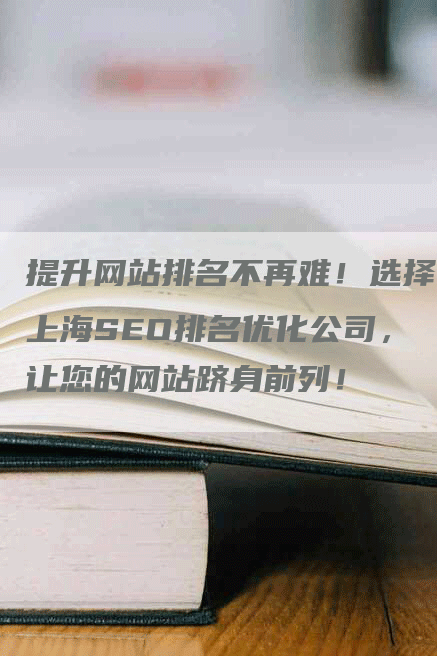 提升网站排名不再难！选择上海SEO排名优化公司，让您的网站跻身前列！