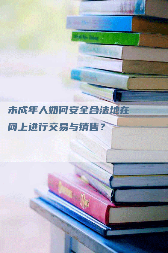 未成年人如何安全合法地在网上进行交易与销售？