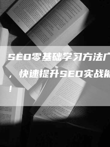 SEO零基础学习方法广告，快速提升SEO实战能力！