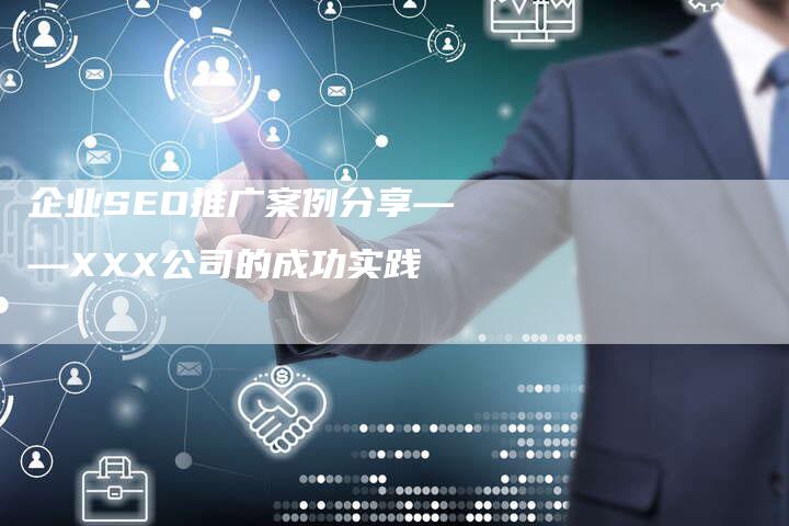 企业SEO推广案例分享——XXX公司的成功实践-网站排名优化网