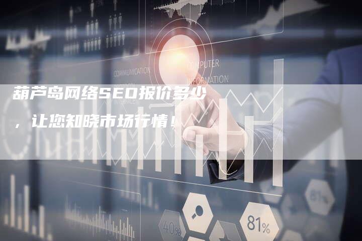 葫芦岛网络SEO报价多少，让您知晓市场行情！-网站排名优化网