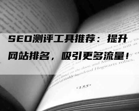 SEO测评工具推荐：提升网站排名，吸引更多流量！-网站排名优化网