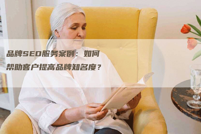 品牌SEO服务案例：如何帮助客户提高品牌知名度？