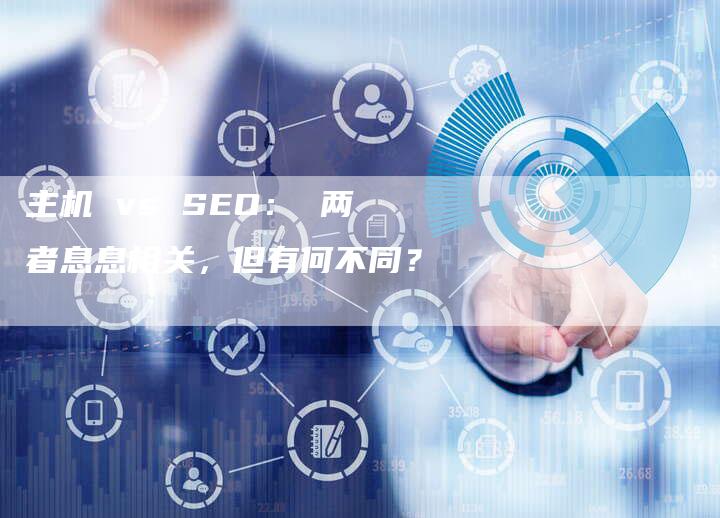 主机 vs SEO： 两者息息相关，但有何不同？