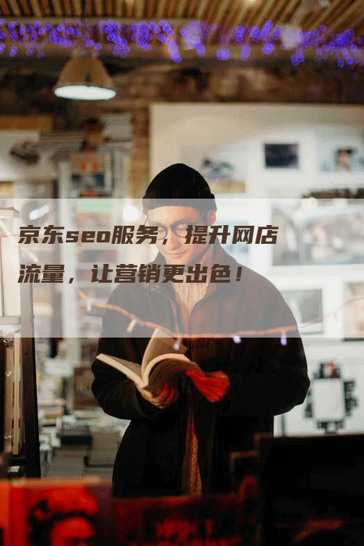 京东seo服务，提升网店流量，让营销更出色！