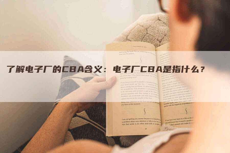 了解电子厂的CBA含义：电子厂CBA是指什么？-网站排名优化网