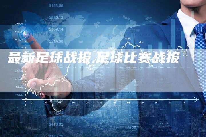 最新足球战报,足球比赛战报