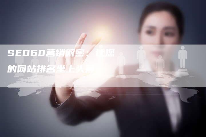 SEO60营销解密：让您的网站排名坐上头筹