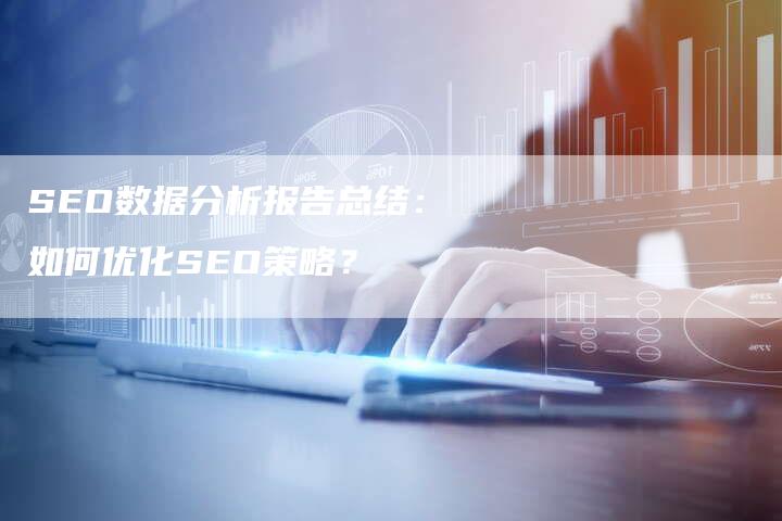 SEO数据分析报告总结：如何优化SEO策略？