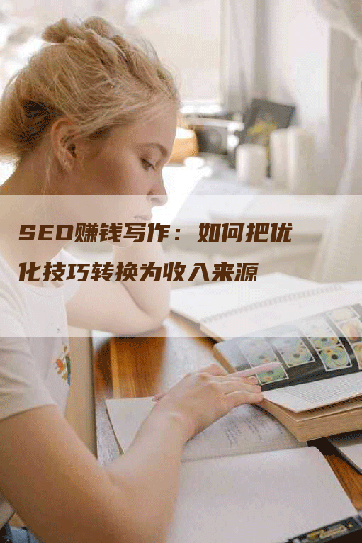 SEO赚钱写作：如何把优化技巧转换为收入来源-网站排名优化网