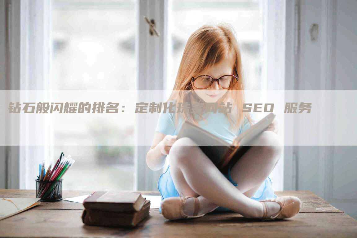 钻石般闪耀的排名：定制化珠宝网站 SEO 服务-网站排名优化网