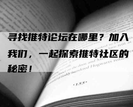 寻找推特论坛在哪里？加入我们，一起探索推特社区的秘密！-网站排名优化网