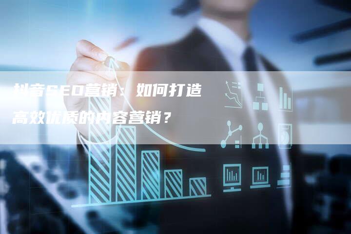 抖音SEO营销：如何打造高效优质的内容营销？