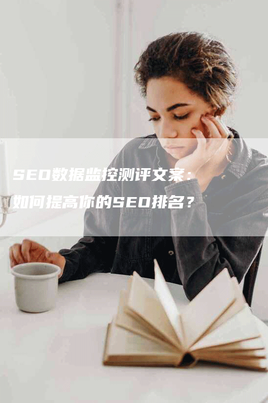 SEO数据监控测评文案：如何提高你的SEO排名？