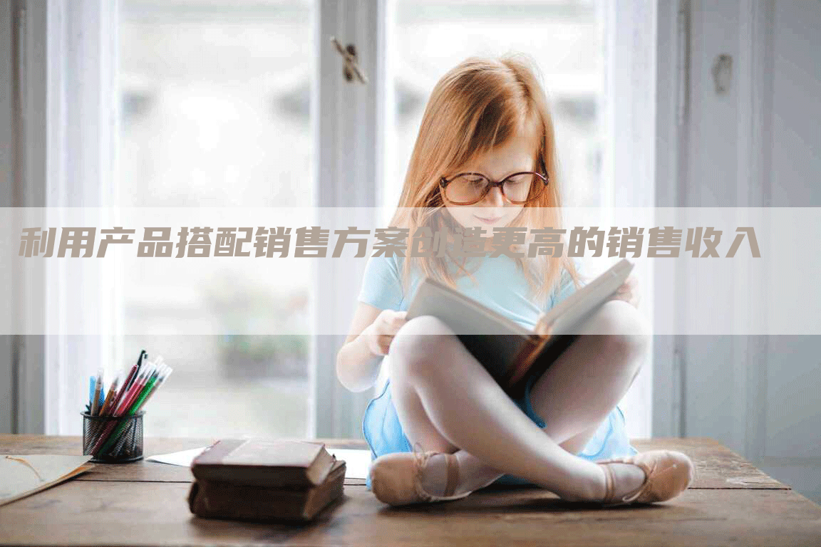 利用产品搭配销售方案创造更高的销售收入-网站排名优化网