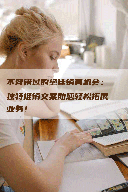 不容错过的绝佳销售机会：独特推销文案助您轻松拓展业务！