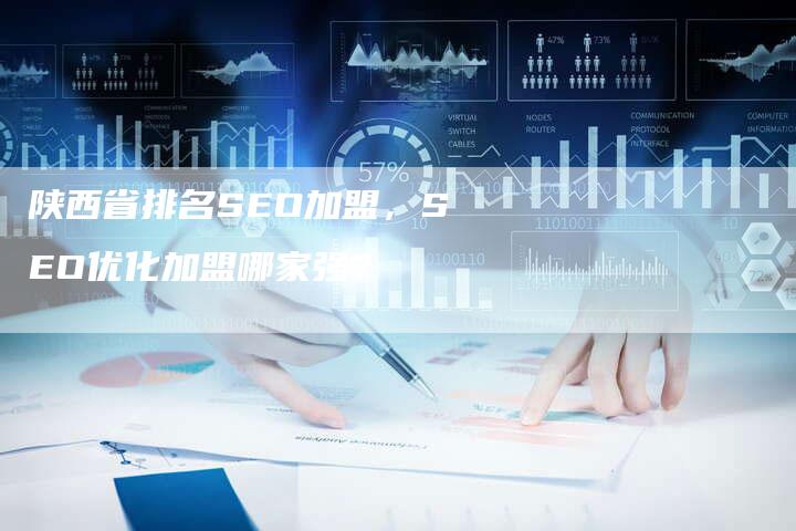 陕西省排名SEO加盟，SEO优化加盟哪家强？